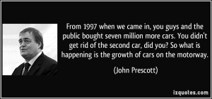 quote-from-1997-when-we-came-in-you-guys-and-the-public-bought-seven-million-more-cars-you-didn-t-get-john-prescott-148458